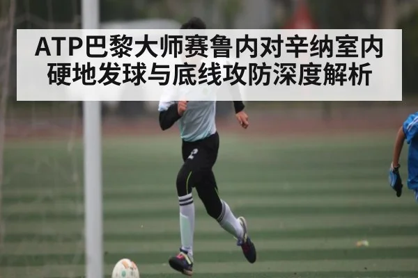 ATP巴黎大师赛鲁内对辛纳室内硬地发球与底线攻防深度解析 | Xingkong yule