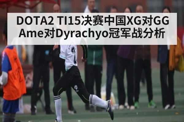 DOTA2 TI15决赛中国XG对GG Ame对Dyrachyo冠军战分析