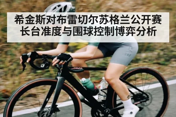 希金斯对布雷切尔苏格兰公开赛长台准度与围球控制博弈分析 | Xingkong yule